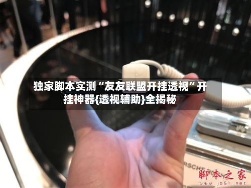 独家脚本实测“友友联盟开挂透视”开挂神器{透视辅助}全揭秘-第3张图片