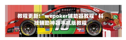 教程更新!“wepoker辅助器教程”科技辅助神器手机版教程
