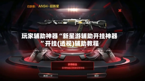 玩家辅助神器“新星游辅助开挂神器”开挂(透视)辅助教程-第2张图片