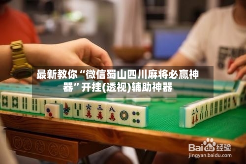 最新教你“微信蜀山四川麻将必赢神器”开挂(透视)辅助神器-第3张图片