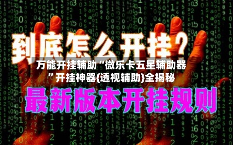 万能开挂辅助“微乐卡五星辅助器”开挂神器{透视辅助}全揭秘