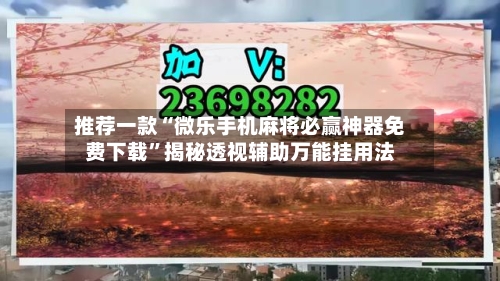 推荐一款“微乐手机麻将必赢神器免费下载”揭秘透视辅助万能挂用法-第2张图片