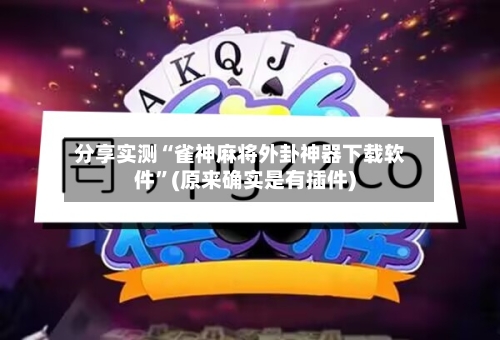 分享实测“雀神麻将外卦神器下载软件”(原来确实是有插件)-第2张图片