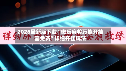 2026最新版下载“微乐麻将万能开挂器免费”详细开挂玩法-第2张图片