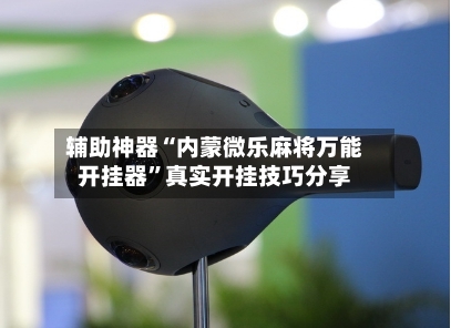 辅助神器“内蒙微乐麻将万能开挂器	”真实开挂技巧分享-第2张图片