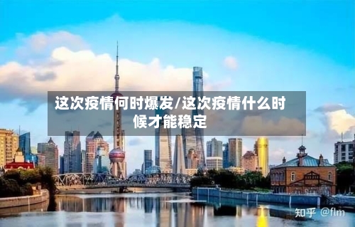 这次疫情何时爆发/这次疫情什么时候才能稳定
