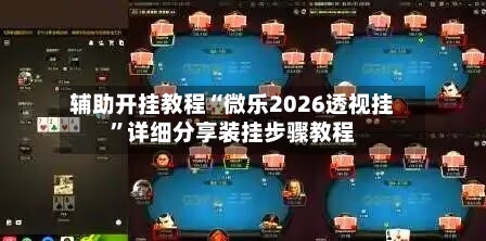 辅助开挂教程“微乐2026透视挂”详细分享装挂步骤教程-第2张图片