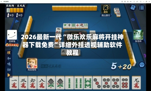 2026最新一代“微乐欢乐麻将开挂神器下载免费”详细外挂透视辅助软件教程-第2张图片