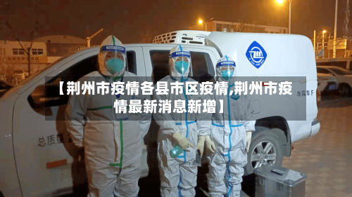 【荆州市疫情各县市区疫情,荆州市疫情最新消息新增】-第2张图片