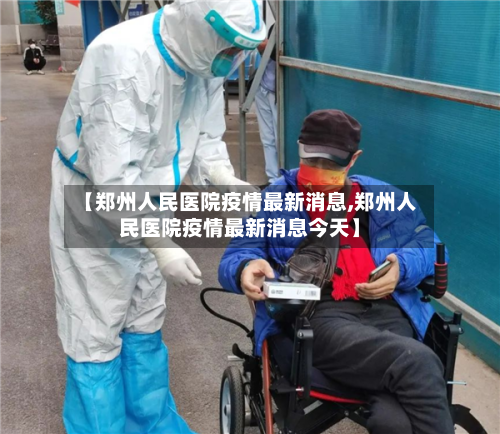 【郑州人民医院疫情最新消息,郑州人民医院疫情最新消息今天】