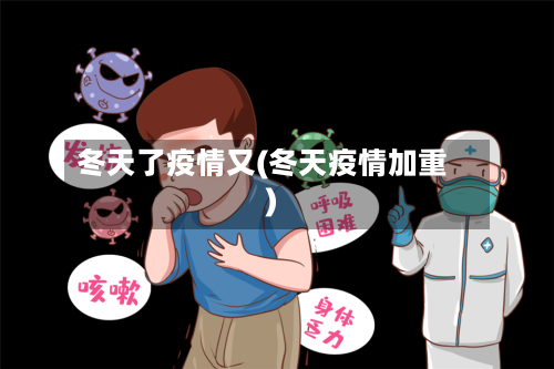 冬天了疫情又(冬天疫情加重)