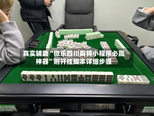 真实辅助“微乐四川麻将小程序必赢神器”附开挂脚本详细步骤-第2张图片