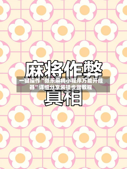 一键操作“微乐麻将小程序万能开挂器”详细分享装挂步骤教程-第2张图片