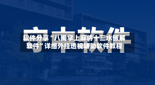 软件分享“八闽掌上麻将十三水破解软件”详细外挂透视辅助软件教程