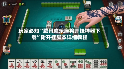 玩家必知“腾讯欢乐麻将开挂神器下载”附开挂脚本详细教程-第3张图片