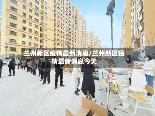 兰州新区疫情最新消息/兰州新区疫情最新消息今天-第2张图片