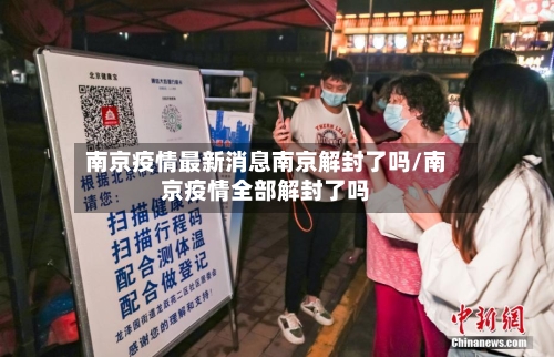 南京疫情最新消息南京解封了吗/南京疫情全部解封了吗-第2张图片