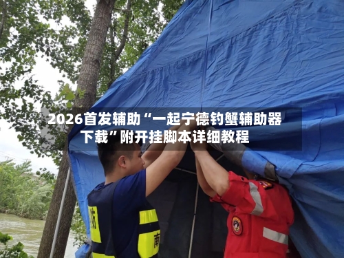 2026首发辅助“一起宁德钓蟹辅助器下载”附开挂脚本详细教程-第2张图片