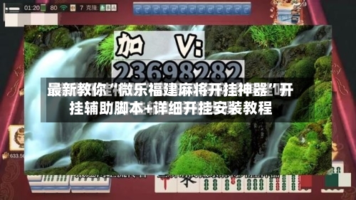 最新教你“微乐福建麻将开挂神器”开挂辅助脚本+详细开挂安装教程
