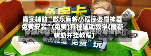 真实辅助“微乐麻将小程序必赢神器免费安装”(免费)开挂辅助教学(最新辅助开挂教程)-第2张图片