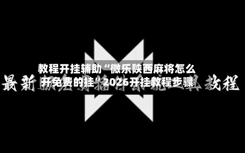 教程开挂辅助“微乐陕西麻将怎么开免费的挂”2026开挂教程步骤-第3张图片