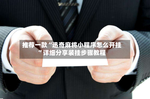 推荐一款“迅奇麻将小程序怎么开挂”详细分享装挂步骤教程