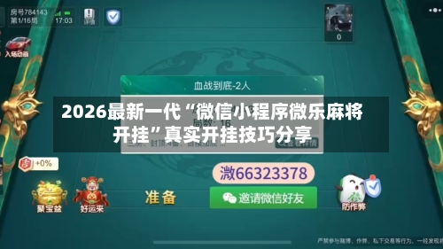 2026最新一代“微信小程序微乐麻将开挂	”真实开挂技巧分享-第2张图片
