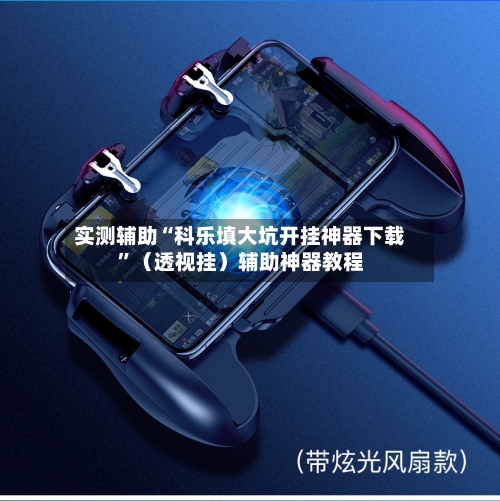 实测辅助“科乐填大坑开挂神器下载”（透视挂）辅助神器教程