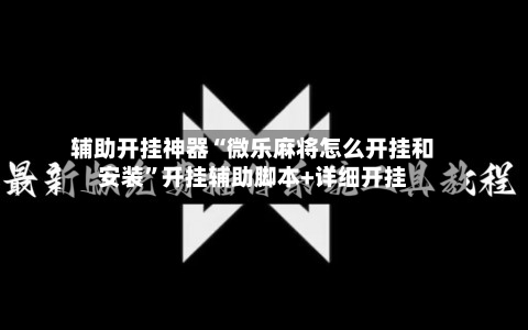 辅助开挂神器“微乐麻将怎么开挂和安装”开挂辅助脚本+详细开挂