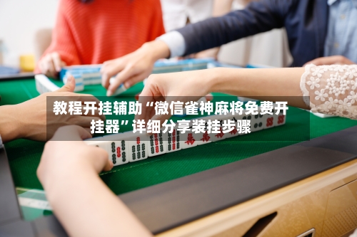 教程开挂辅助“微信雀神麻将免费开挂器”详细分享装挂步骤-第2张图片