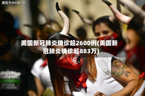 美国新冠肺炎确诊超2600例(美国新冠肺炎确诊超883万)-第3张图片