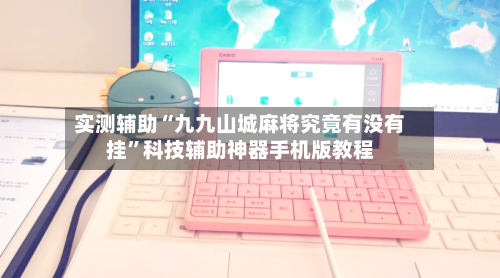 实测辅助“九九山城麻将究竟有没有挂”科技辅助神器手机版教程-第2张图片