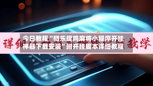今日教程“微乐捉鸡麻将小程序开挂神器下载安装	”附开挂脚本详细教程-第3张图片