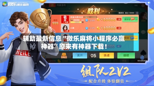 辅助最新信息“微乐麻将小程序必赢神器”原来有神器下载！