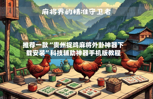 推荐一款“贵州捉鸡麻将外卦神器下载安装	”科技辅助神器手机版教程-第2张图片