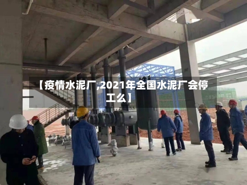 【疫情水泥厂,2021年全国水泥厂会停工么】-第2张图片