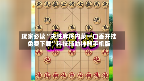 玩家必读“决胜麻将内蒙一口香开挂免费下载”科技辅助神器手机版
