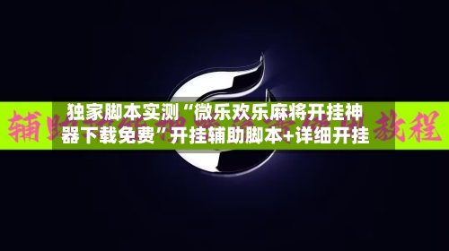 独家脚本实测“微乐欢乐麻将开挂神器下载免费	”开挂辅助脚本+详细开挂-第3张图片