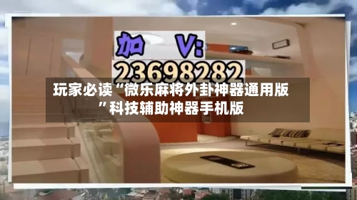 玩家必读“微乐麻将外卦神器通用版	”科技辅助神器手机版-第2张图片