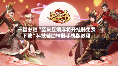 一键必胜“至友互娱麻将开挂器免费下载	”科技辅助神器手机版教程-第2张图片