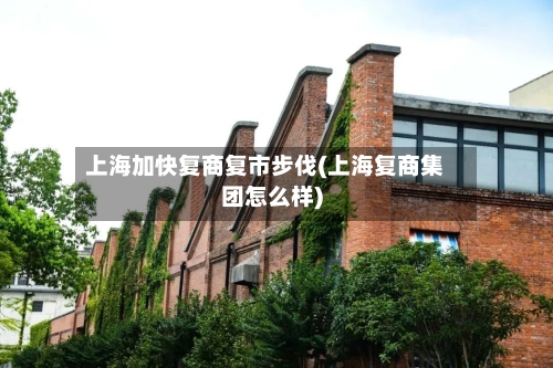 上海加快复商复市步伐(上海复商集团怎么样)-第3张图片