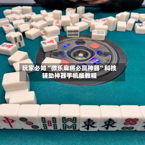 玩家必知“微乐麻将必赢神器	”科技辅助神器手机版教程-第2张图片