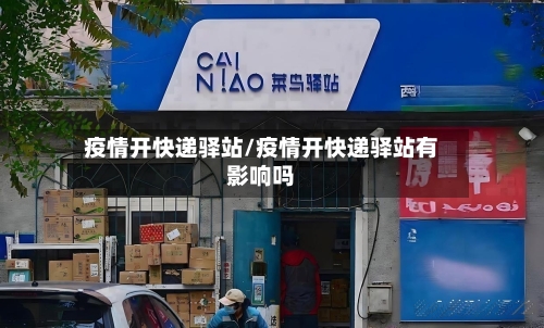 疫情开快递驿站/疫情开快递驿站有影响吗