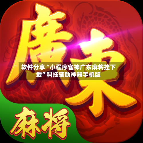 软件分享“小程序雀神广东麻将挂下载”科技辅助神器手机版-第2张图片