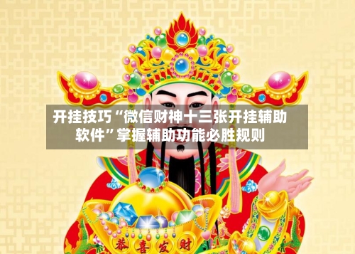 开挂技巧“微信财神十三张开挂辅助软件	”掌握辅助功能必胜规则-第2张图片