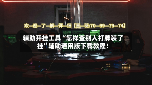 辅助开挂工具“怎样查别人打牌装了挂”辅助通用版下载教程！-第3张图片