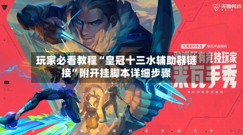 玩家必看教程“皇冠十三水辅助器链接”附开挂脚本详细步骤