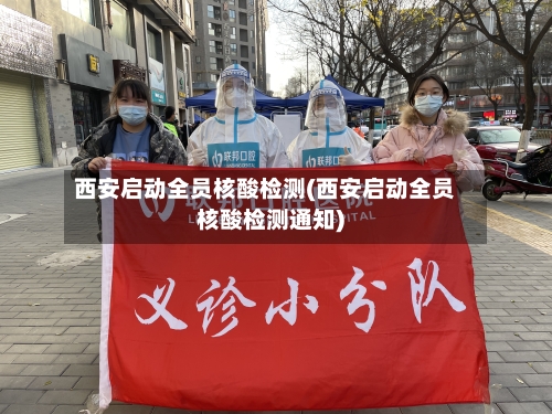 西安启动全员核酸检测(西安启动全员核酸检测通知)