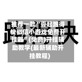 推荐一款“壹起跑得快微信小游戏免费开挂器	”(免费)开挂辅助教学(最新辅助开挂教程)-第2张图片
