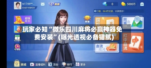 玩家必知“微乐四川麻将必赢神器免费安装”(曝光透视必备猫腻)-第2张图片